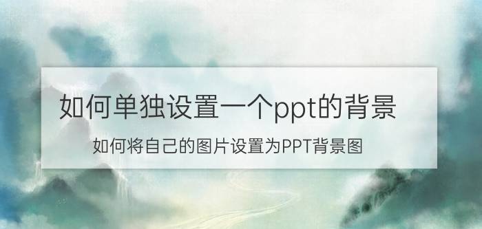 如何单独设置一个ppt的背景 如何将自己的图片设置为PPT背景图？